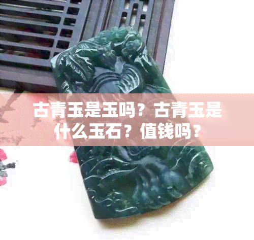 古青玉是玉吗？古青玉是什么玉石？值钱吗？