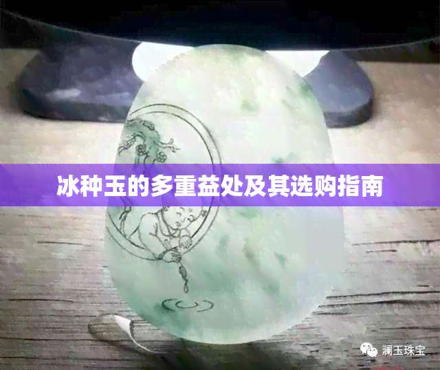 冰种玉的多重益处及其选购指南