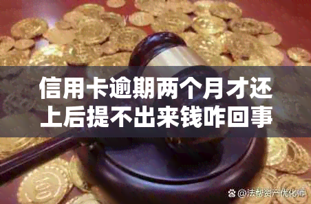 信用卡逾期两个月才还上后提不出来钱咋回事呢：2000元逾期详情