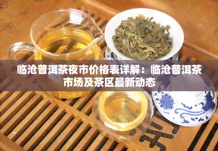 临沧普洱茶夜市价格表详解：临沧普洱茶市场及茶区最新动态