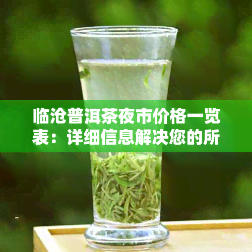 临沧普洱茶夜市价格一览表：详细信息解决您的所有疑问