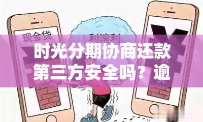 时光分期协商还款第三方安全吗？逾期可以协商还本金吗？