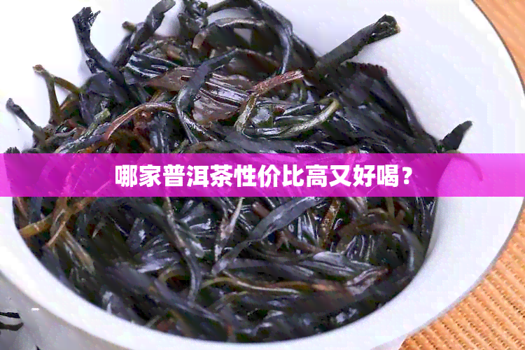 哪家普洱茶性价比高又好喝？