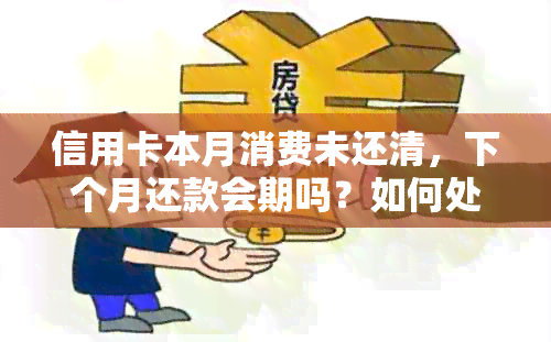 信用卡本月消费未还清，下个月还款会期吗？如何处理？