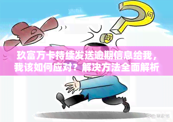 玖富万卡持续发送逾期信息给我，我该如何应对？解决方法全面解析