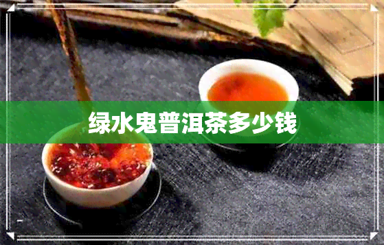 绿水鬼普洱茶多少钱