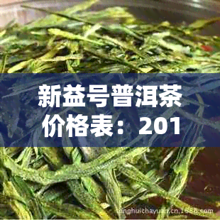 新益号普洱茶价格表：2014、2017年各年份价格一览