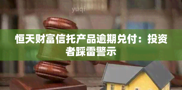 恒天财富信托产品逾期兑付：投资者踩雷警示