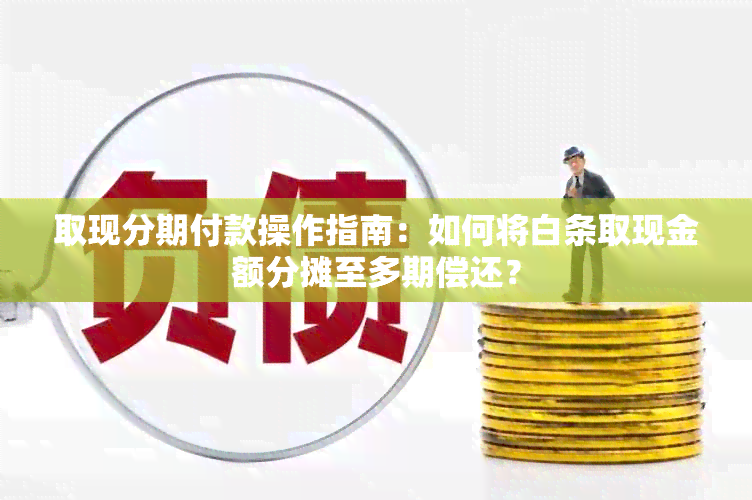 取现分期付款操作指南：如何将白条取现金额分摊至多期偿还？