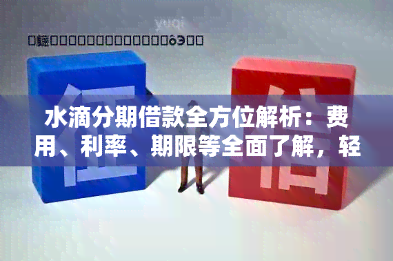 水滴分期借款全方位解析：费用、利率、期限等全面了解，轻松解决用户疑虑