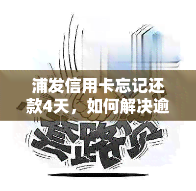 浦发信用卡忘记还款4天，如何解决逾期问题和恢复信用？