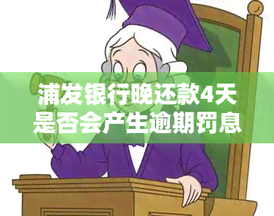 浦发银行晚还款4天是否会产生逾期罚息及影响个人信用？