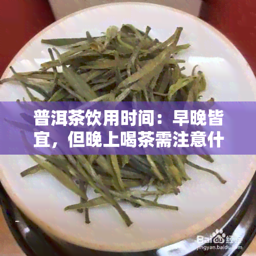 普洱茶饮用时间：早晚皆宜，但晚上喝茶需注意什么？