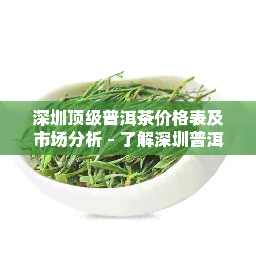 深圳顶级普洱茶价格表及市场分析 - 了解深圳普洱茶与价格