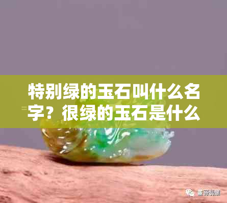 特别绿的玉石叫什么名字？很绿的玉石是什么玉？很绿的那种玉叫什么？