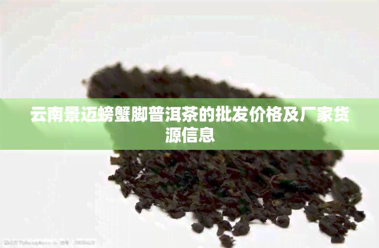 云南景迈螃蟹脚普洱茶的批发价格及厂家货源信息