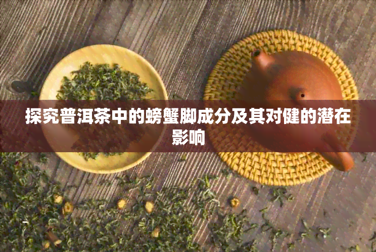 探究普洱茶中的螃蟹脚成分及其对健的潜在影响