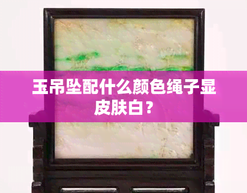 玉吊坠配什么颜色绳子显皮肤白？