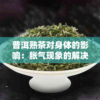 普洱熟茶对身体的影响：胀气现象的解决方法与预防措