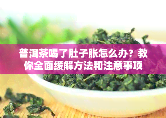 普洱茶喝了肚子胀怎么办？教你全面缓解方法和注意事项