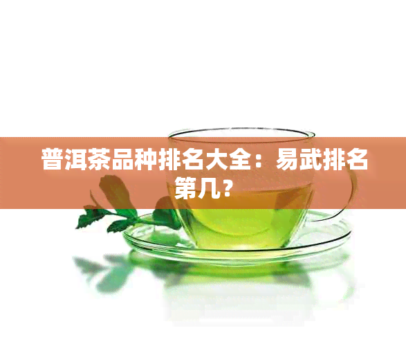 普洱茶品种排名大全：易武排名第几？