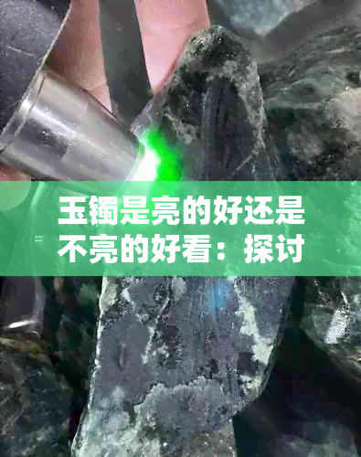 玉镯是亮的好还是不亮的好看：探讨玉镯光泽对审美的影响