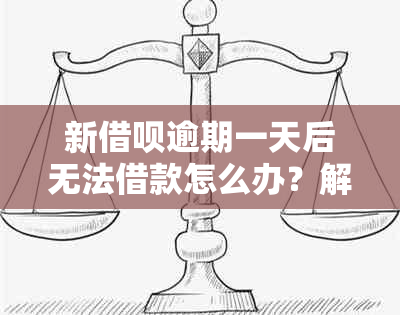 新借呗逾期一天后无法借款怎么办？解决方法全解析