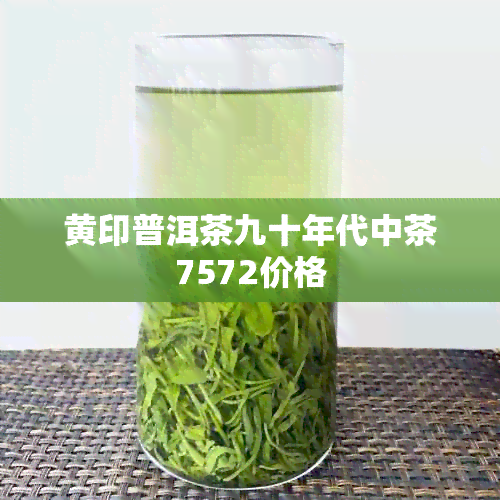 黄印普洱茶九十年代中茶7572价格