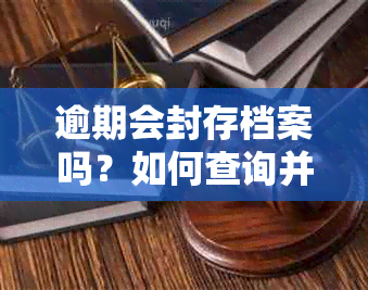 逾期会封存档案吗？如何查询并处理？