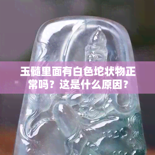 玉髓里面有白色坨状物正常吗？这是什么原因？