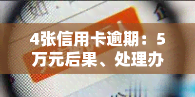 4张信用卡逾期：5万元后果、处理办法、是否坐牢、房贷影响及黑户判定