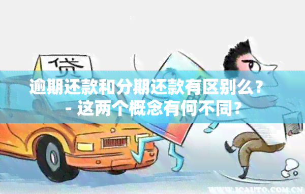 逾期还款和分期还款有区别么？ - 这两个概念有何不同？