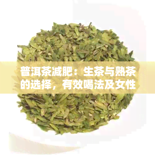 普洱茶减肥：生茶与熟茶的选择，有效喝法及女性适宜性