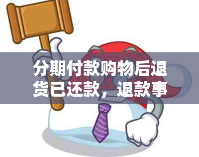 分期付款购物后退货已还款，退款事宜如何处理？