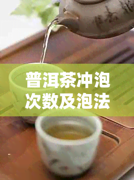 普洱茶冲泡次数及泡法，如何正确品尝普洱茶？