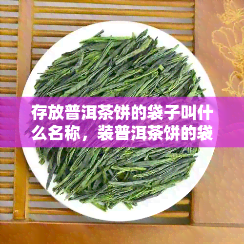 存放普洱茶饼的袋子叫什么名称，装普洱茶饼的袋子。