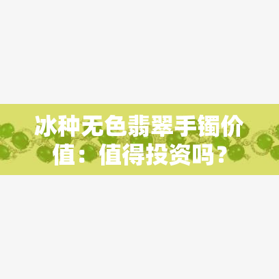 冰种无色翡翠手镯价值：值得投资吗？