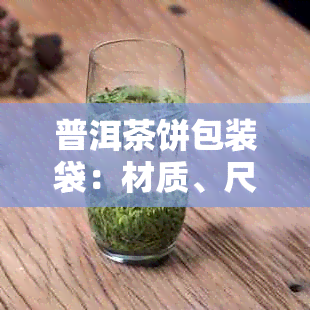 普洱茶饼包装袋：材质、尺寸、设计及选购指南，如何有效保护茶叶品质？