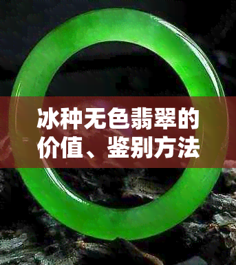 冰种无色翡翠的价值、鉴别方法与选购建议，全面了解翡翠的魅力与投资潜力