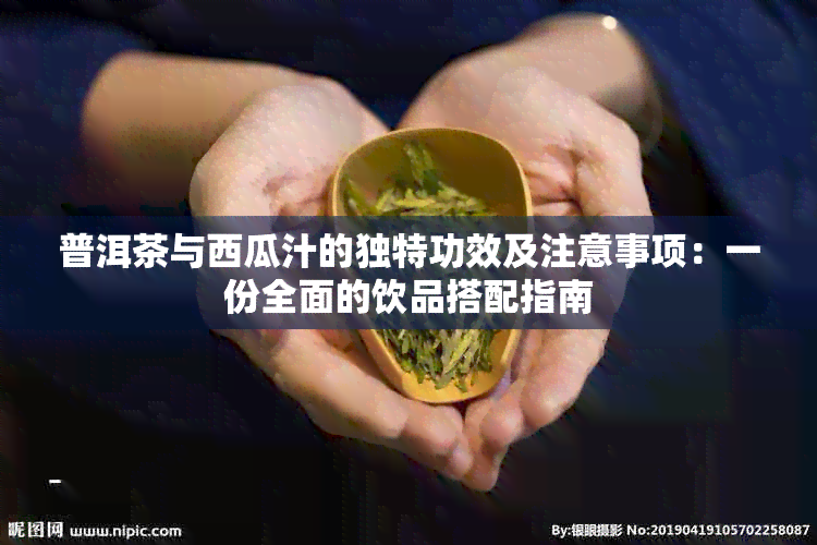 普洱茶与西瓜汁的独特功效及注意事项：一份全面的饮品搭配指南