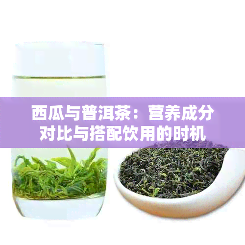 西瓜与普洱茶：营养成分对比与搭配饮用的时机