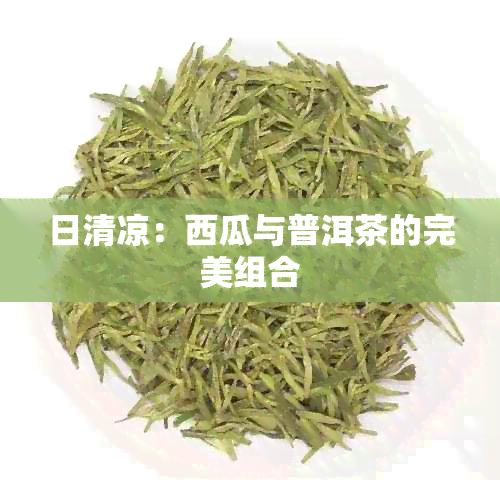 日清凉：西瓜与普洱茶的完美组合