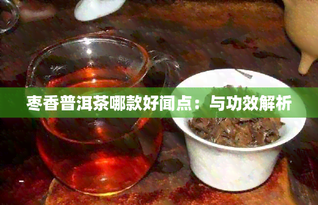 枣香普洱茶哪款好闻点：与功效解析