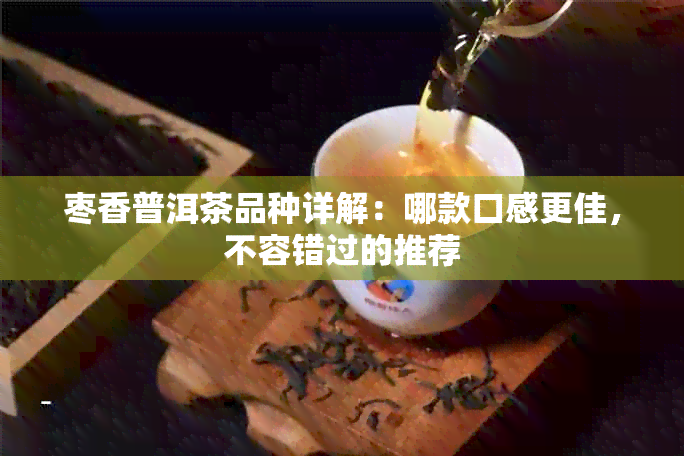 枣香普洱茶品种详解：哪款口感更佳，不容错过的推荐