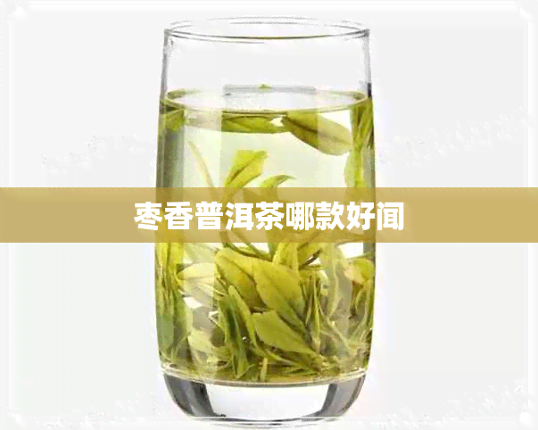 枣香普洱茶哪款好闻