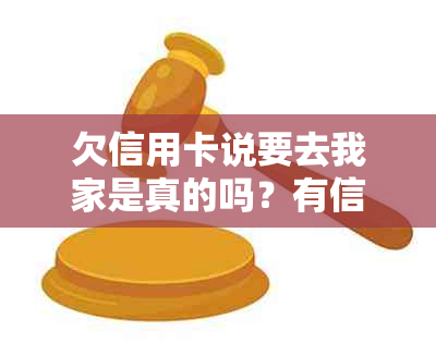 欠信用卡说要去我家是真的吗？有信用卡吗？