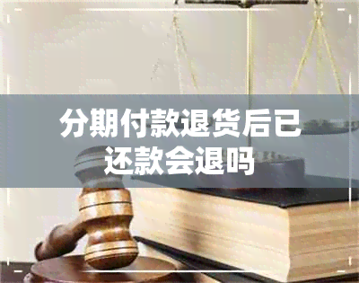 分期付款退货后已还款会退吗