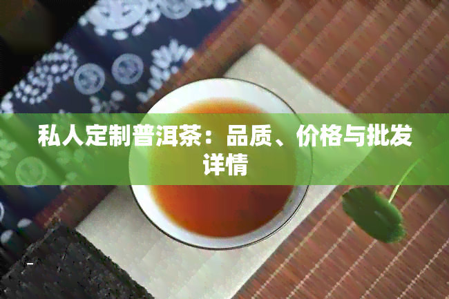 私人定制普洱茶：品质、价格与批发详情