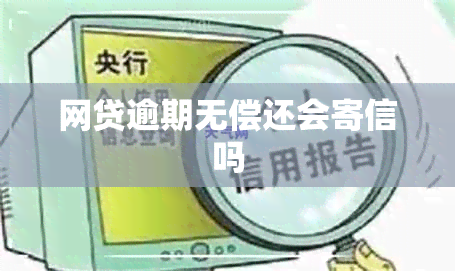 网贷逾期无偿还会寄信吗