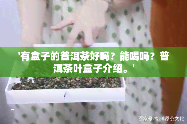 '有盒子的普洱茶好吗？能喝吗？普洱茶叶盒子介绍。'